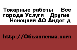 Токарные работы. - Все города Услуги » Другие   . Ненецкий АО,Андег д.